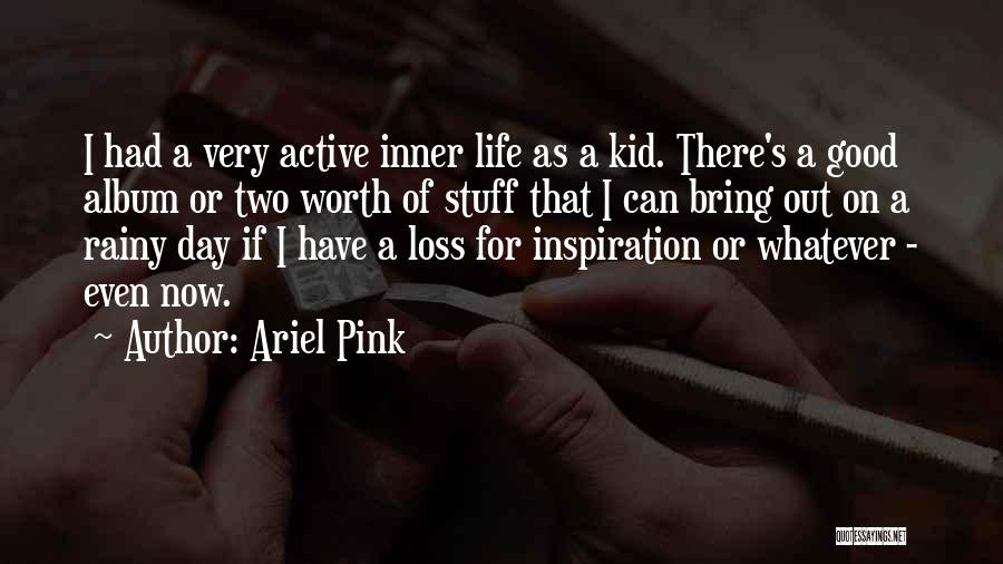 Ariel Pink Quotes: I Had A Very Active Inner Life As A Kid. There's A Good Album Or Two Worth Of Stuff That