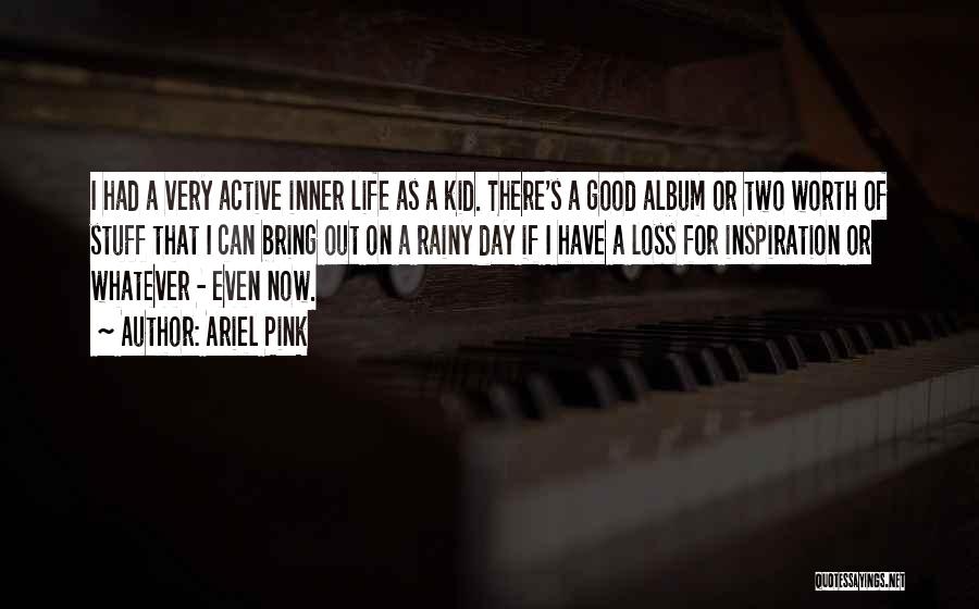 Ariel Pink Quotes: I Had A Very Active Inner Life As A Kid. There's A Good Album Or Two Worth Of Stuff That