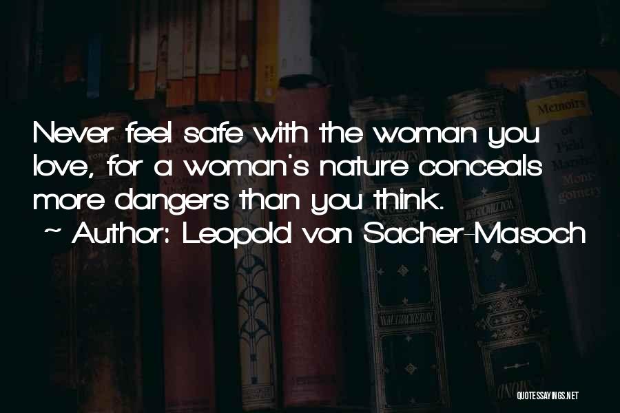 Leopold Von Sacher-Masoch Quotes: Never Feel Safe With The Woman You Love, For A Woman's Nature Conceals More Dangers Than You Think.