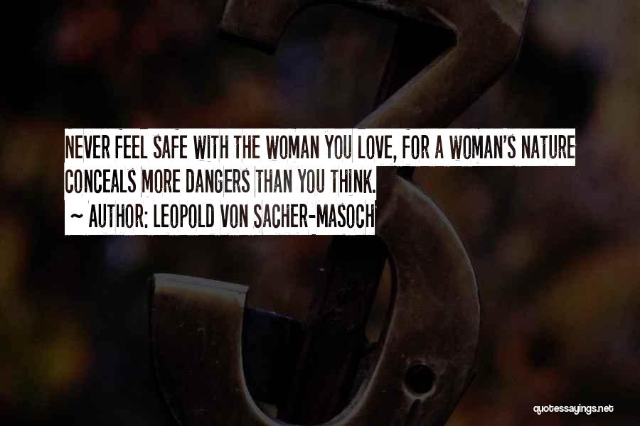 Leopold Von Sacher-Masoch Quotes: Never Feel Safe With The Woman You Love, For A Woman's Nature Conceals More Dangers Than You Think.