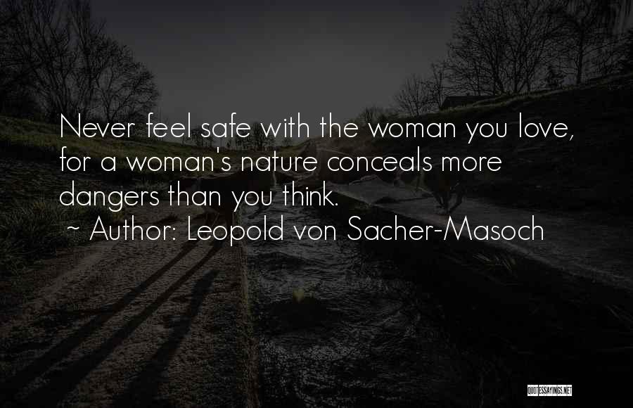 Leopold Von Sacher-Masoch Quotes: Never Feel Safe With The Woman You Love, For A Woman's Nature Conceals More Dangers Than You Think.