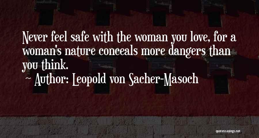 Leopold Von Sacher-Masoch Quotes: Never Feel Safe With The Woman You Love, For A Woman's Nature Conceals More Dangers Than You Think.