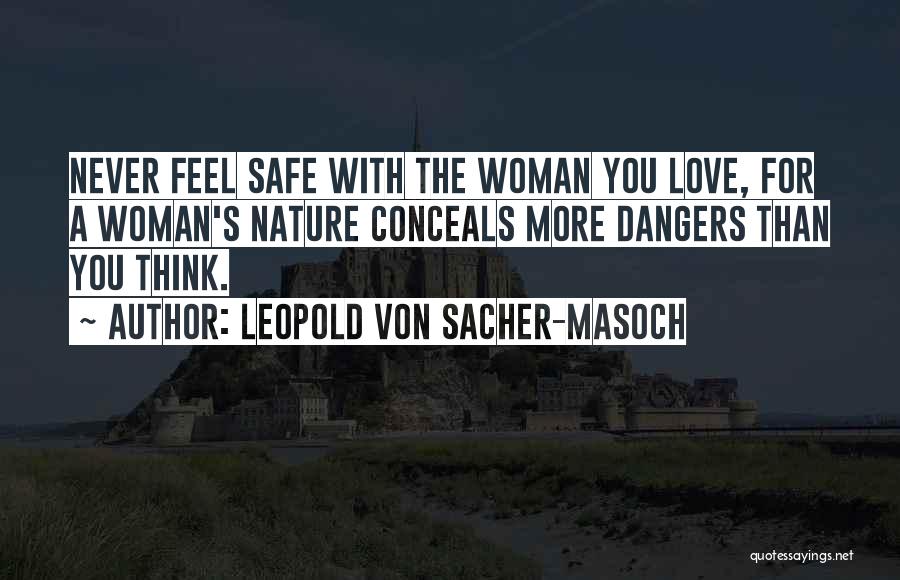 Leopold Von Sacher-Masoch Quotes: Never Feel Safe With The Woman You Love, For A Woman's Nature Conceals More Dangers Than You Think.