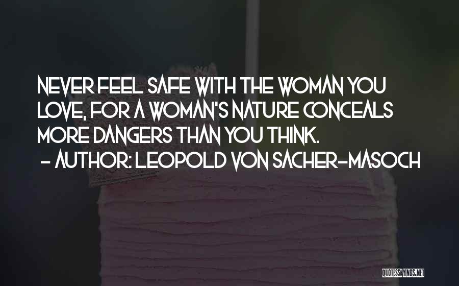 Leopold Von Sacher-Masoch Quotes: Never Feel Safe With The Woman You Love, For A Woman's Nature Conceals More Dangers Than You Think.