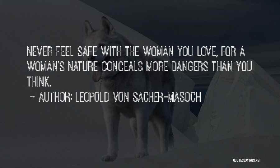 Leopold Von Sacher-Masoch Quotes: Never Feel Safe With The Woman You Love, For A Woman's Nature Conceals More Dangers Than You Think.