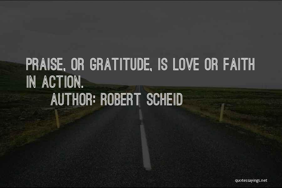 Robert Scheid Quotes: Praise, Or Gratitude, Is Love Or Faith In Action.