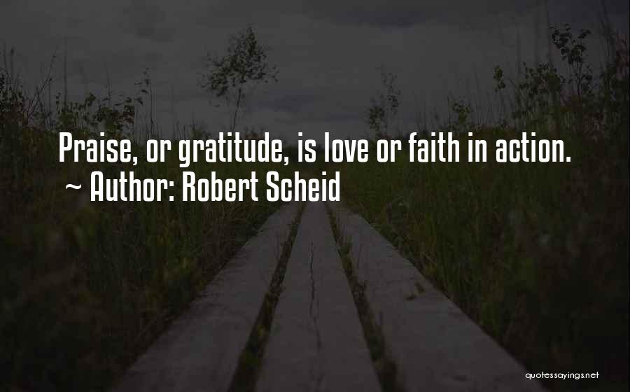 Robert Scheid Quotes: Praise, Or Gratitude, Is Love Or Faith In Action.