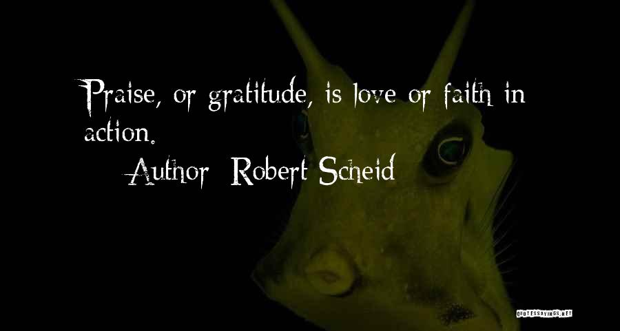 Robert Scheid Quotes: Praise, Or Gratitude, Is Love Or Faith In Action.