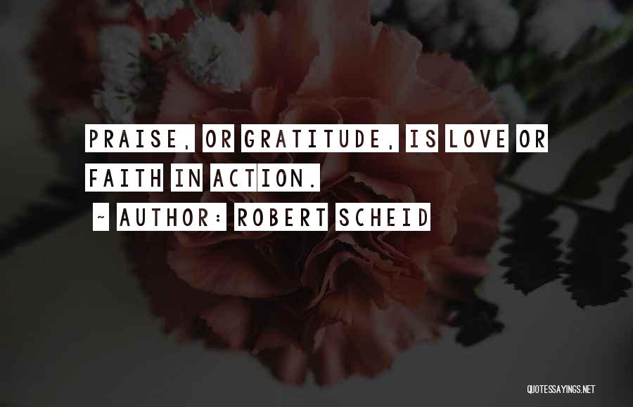 Robert Scheid Quotes: Praise, Or Gratitude, Is Love Or Faith In Action.