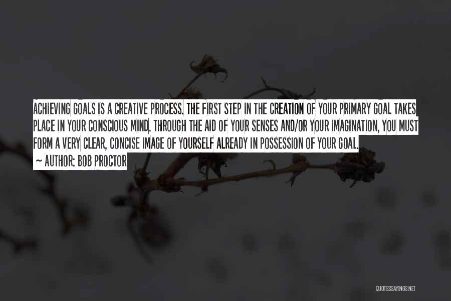 Bob Proctor Quotes: Achieving Goals Is A Creative Process. The First Step In The Creation Of Your Primary Goal Takes Place In Your