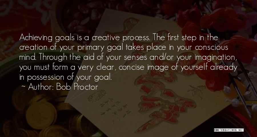 Bob Proctor Quotes: Achieving Goals Is A Creative Process. The First Step In The Creation Of Your Primary Goal Takes Place In Your