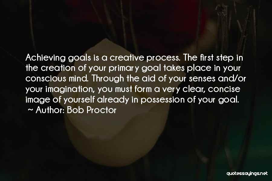Bob Proctor Quotes: Achieving Goals Is A Creative Process. The First Step In The Creation Of Your Primary Goal Takes Place In Your