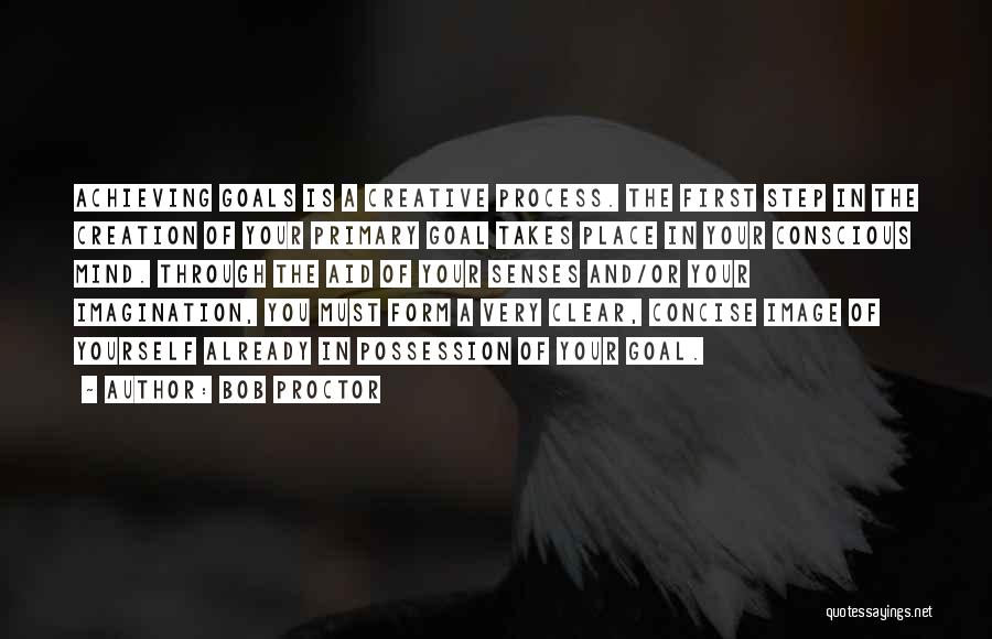 Bob Proctor Quotes: Achieving Goals Is A Creative Process. The First Step In The Creation Of Your Primary Goal Takes Place In Your