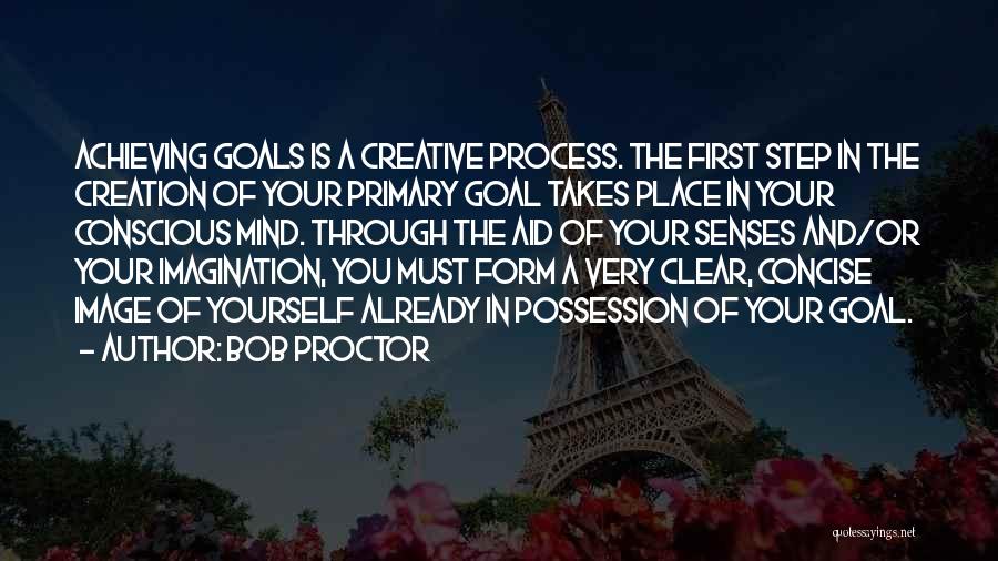 Bob Proctor Quotes: Achieving Goals Is A Creative Process. The First Step In The Creation Of Your Primary Goal Takes Place In Your