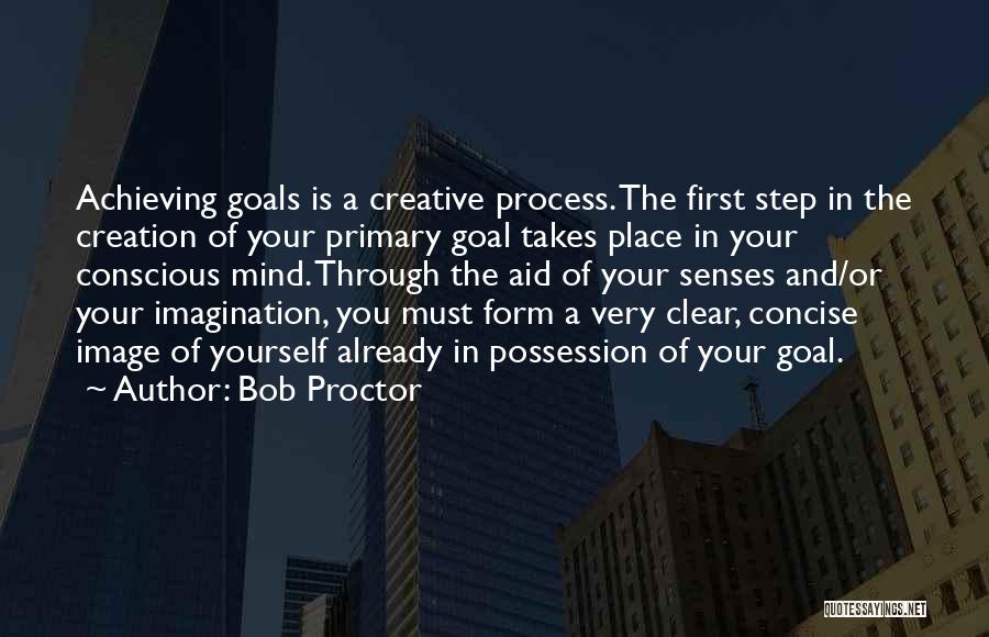 Bob Proctor Quotes: Achieving Goals Is A Creative Process. The First Step In The Creation Of Your Primary Goal Takes Place In Your