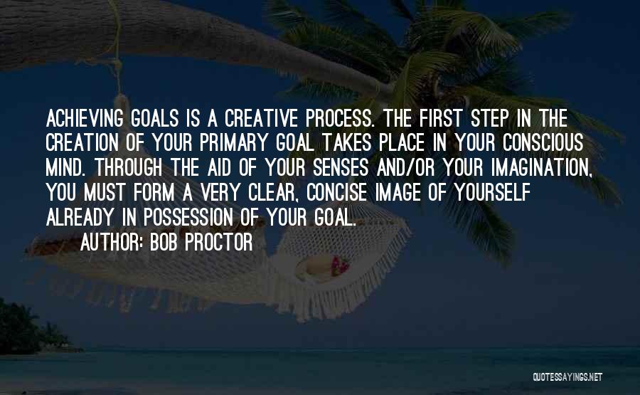 Bob Proctor Quotes: Achieving Goals Is A Creative Process. The First Step In The Creation Of Your Primary Goal Takes Place In Your