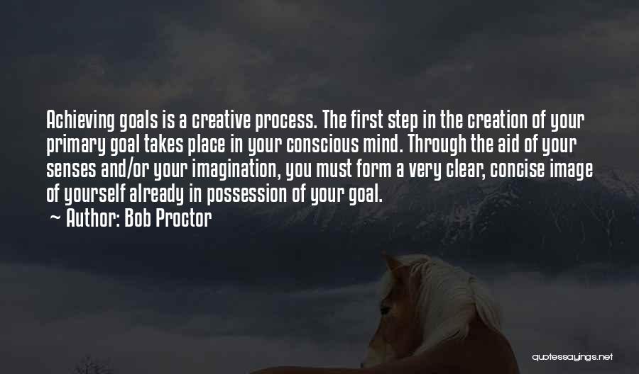 Bob Proctor Quotes: Achieving Goals Is A Creative Process. The First Step In The Creation Of Your Primary Goal Takes Place In Your