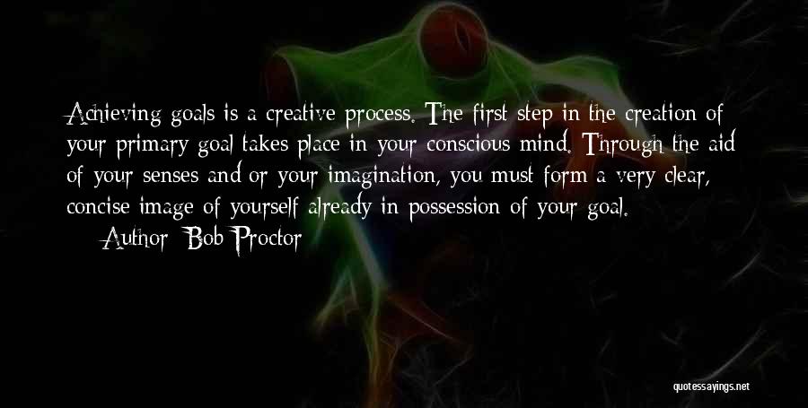 Bob Proctor Quotes: Achieving Goals Is A Creative Process. The First Step In The Creation Of Your Primary Goal Takes Place In Your