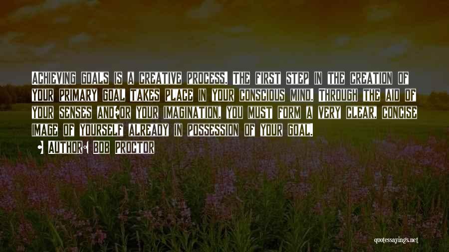 Bob Proctor Quotes: Achieving Goals Is A Creative Process. The First Step In The Creation Of Your Primary Goal Takes Place In Your