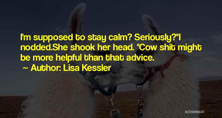 Lisa Kessler Quotes: I'm Supposed To Stay Calm? Seriously?i Nodded.she Shook Her Head. Cow Shit Might Be More Helpful Than That Advice.