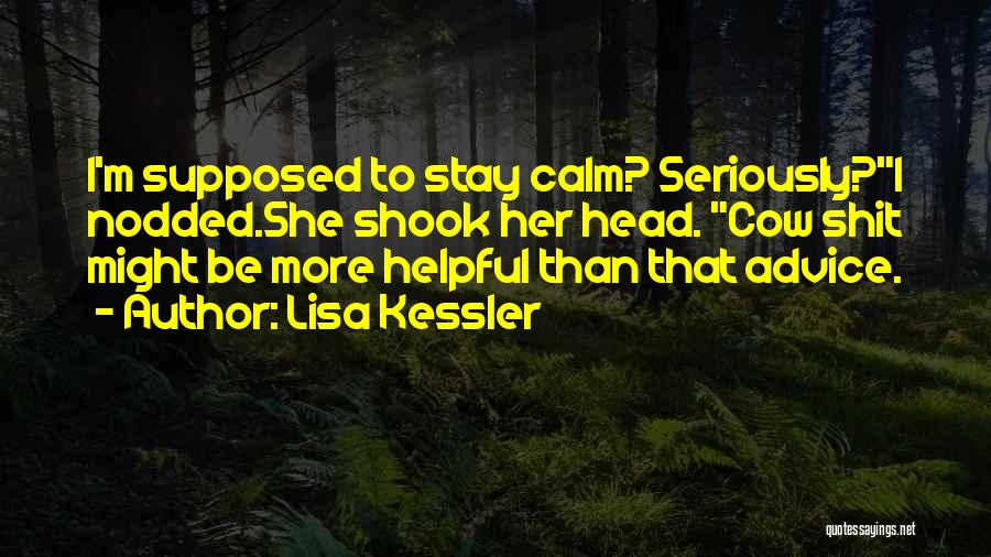 Lisa Kessler Quotes: I'm Supposed To Stay Calm? Seriously?i Nodded.she Shook Her Head. Cow Shit Might Be More Helpful Than That Advice.