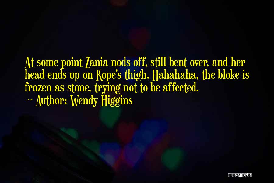 Wendy Higgins Quotes: At Some Point Zania Nods Off, Still Bent Over, And Her Head Ends Up On Kope's Thigh. Hahahaha, The Bloke