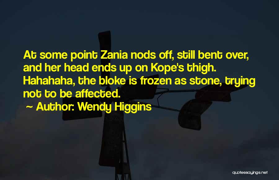 Wendy Higgins Quotes: At Some Point Zania Nods Off, Still Bent Over, And Her Head Ends Up On Kope's Thigh. Hahahaha, The Bloke