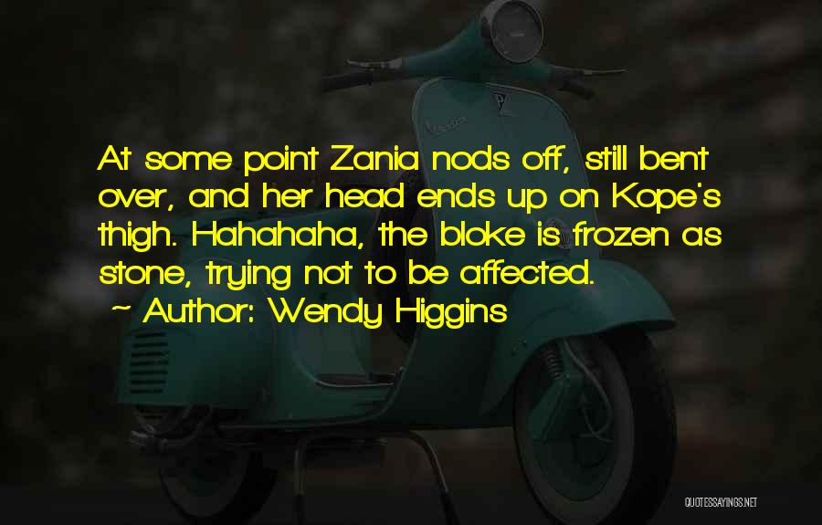 Wendy Higgins Quotes: At Some Point Zania Nods Off, Still Bent Over, And Her Head Ends Up On Kope's Thigh. Hahahaha, The Bloke