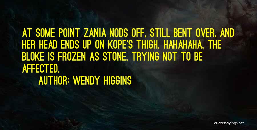 Wendy Higgins Quotes: At Some Point Zania Nods Off, Still Bent Over, And Her Head Ends Up On Kope's Thigh. Hahahaha, The Bloke