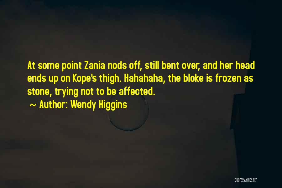 Wendy Higgins Quotes: At Some Point Zania Nods Off, Still Bent Over, And Her Head Ends Up On Kope's Thigh. Hahahaha, The Bloke