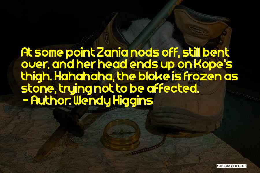Wendy Higgins Quotes: At Some Point Zania Nods Off, Still Bent Over, And Her Head Ends Up On Kope's Thigh. Hahahaha, The Bloke