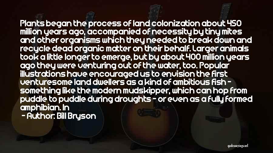 Bill Bryson Quotes: Plants Began The Process Of Land Colonization About 450 Million Years Ago, Accompanied Of Necessity By Tiny Mites And Other