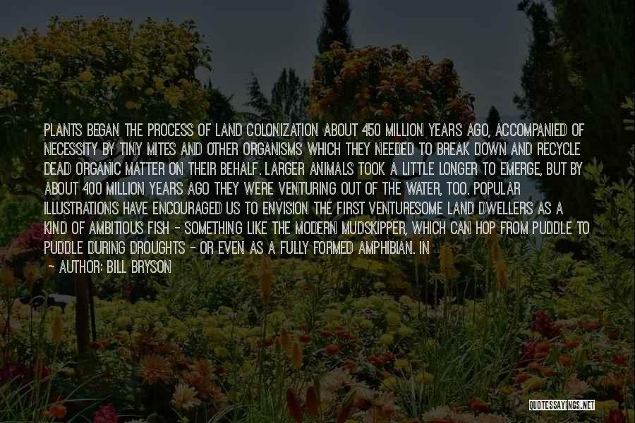 Bill Bryson Quotes: Plants Began The Process Of Land Colonization About 450 Million Years Ago, Accompanied Of Necessity By Tiny Mites And Other