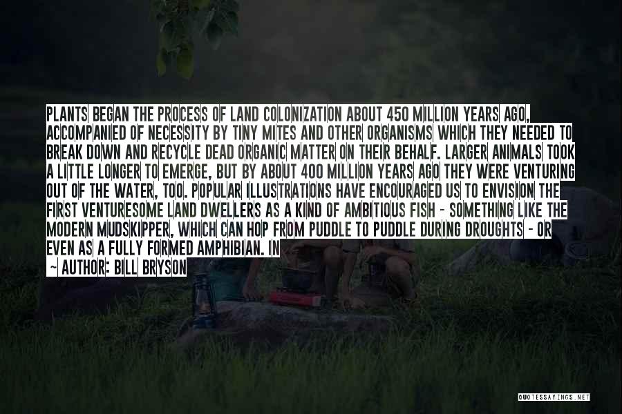 Bill Bryson Quotes: Plants Began The Process Of Land Colonization About 450 Million Years Ago, Accompanied Of Necessity By Tiny Mites And Other