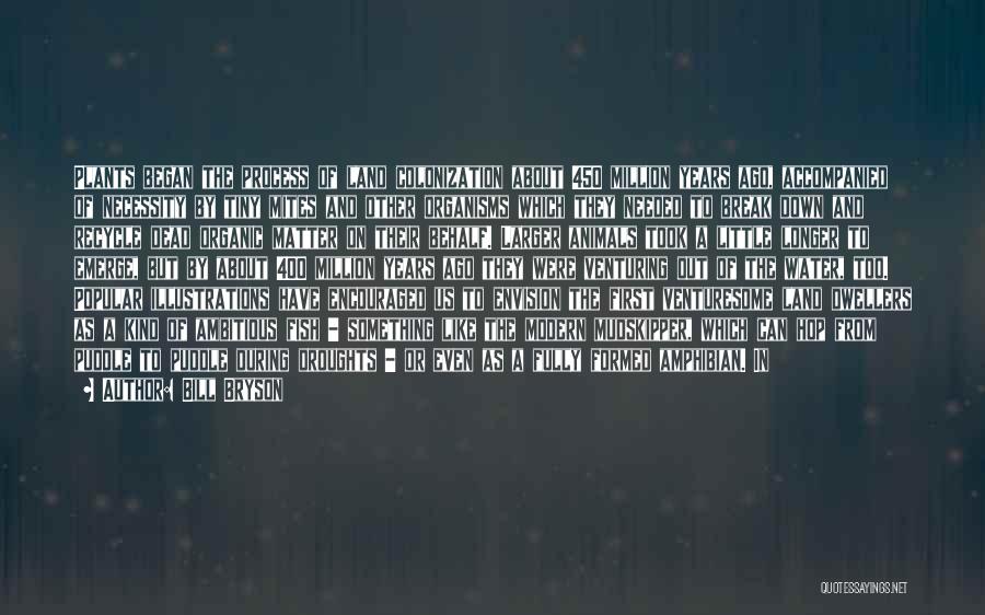 Bill Bryson Quotes: Plants Began The Process Of Land Colonization About 450 Million Years Ago, Accompanied Of Necessity By Tiny Mites And Other