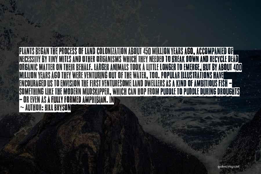 Bill Bryson Quotes: Plants Began The Process Of Land Colonization About 450 Million Years Ago, Accompanied Of Necessity By Tiny Mites And Other