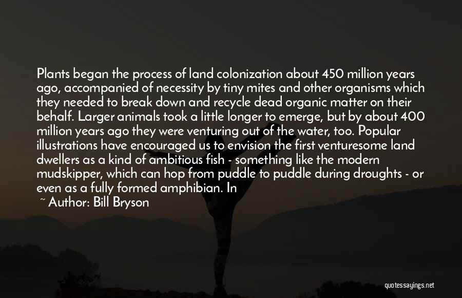 Bill Bryson Quotes: Plants Began The Process Of Land Colonization About 450 Million Years Ago, Accompanied Of Necessity By Tiny Mites And Other