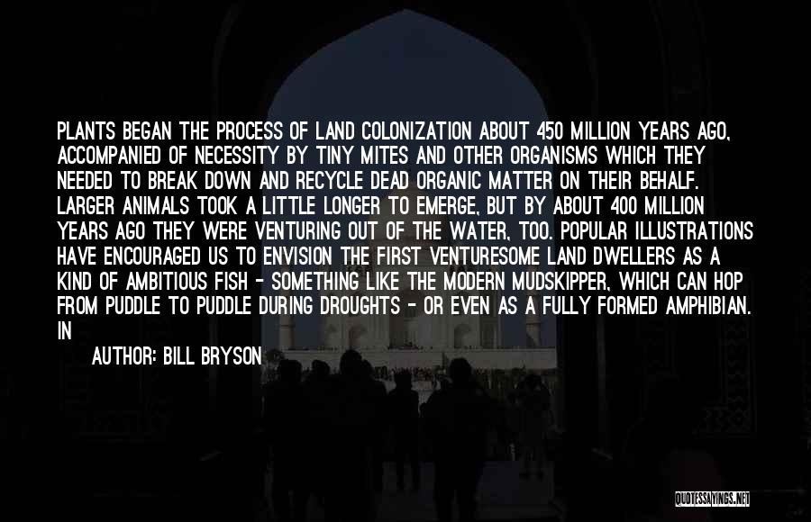 Bill Bryson Quotes: Plants Began The Process Of Land Colonization About 450 Million Years Ago, Accompanied Of Necessity By Tiny Mites And Other