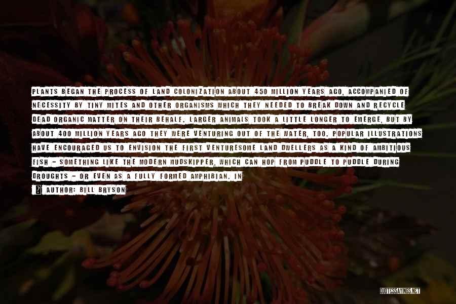 Bill Bryson Quotes: Plants Began The Process Of Land Colonization About 450 Million Years Ago, Accompanied Of Necessity By Tiny Mites And Other