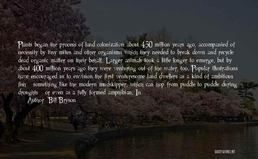 Bill Bryson Quotes: Plants Began The Process Of Land Colonization About 450 Million Years Ago, Accompanied Of Necessity By Tiny Mites And Other