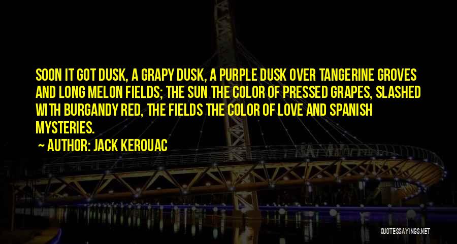 Jack Kerouac Quotes: Soon It Got Dusk, A Grapy Dusk, A Purple Dusk Over Tangerine Groves And Long Melon Fields; The Sun The