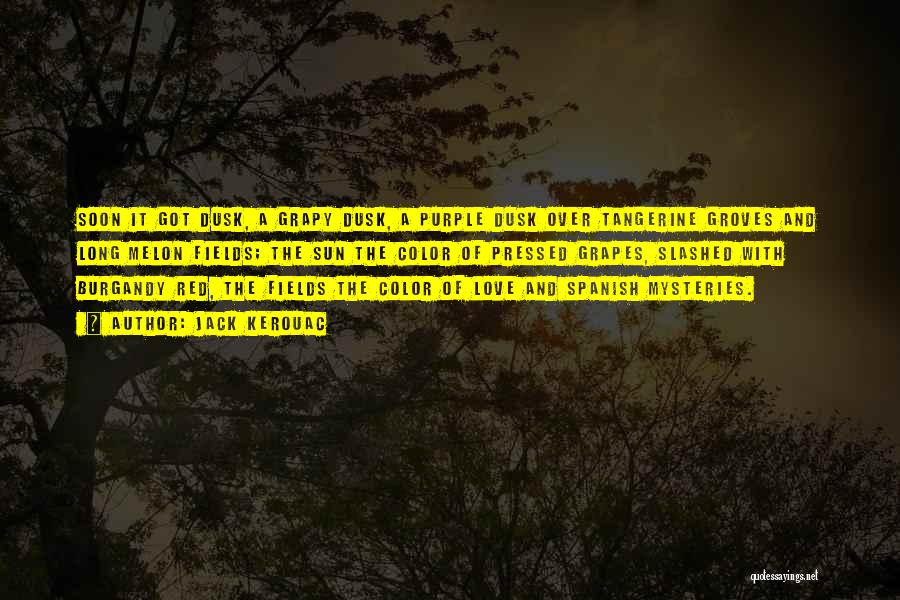 Jack Kerouac Quotes: Soon It Got Dusk, A Grapy Dusk, A Purple Dusk Over Tangerine Groves And Long Melon Fields; The Sun The