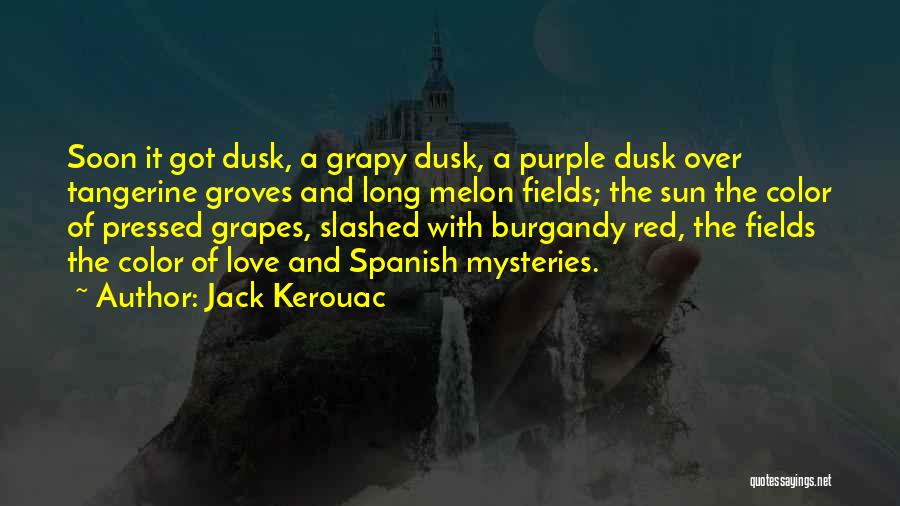 Jack Kerouac Quotes: Soon It Got Dusk, A Grapy Dusk, A Purple Dusk Over Tangerine Groves And Long Melon Fields; The Sun The