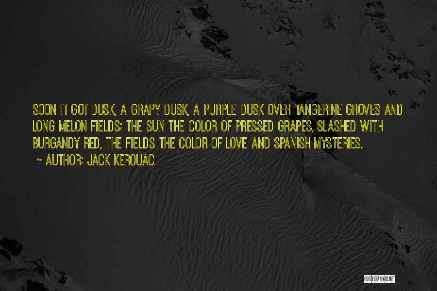 Jack Kerouac Quotes: Soon It Got Dusk, A Grapy Dusk, A Purple Dusk Over Tangerine Groves And Long Melon Fields; The Sun The