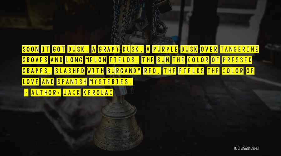 Jack Kerouac Quotes: Soon It Got Dusk, A Grapy Dusk, A Purple Dusk Over Tangerine Groves And Long Melon Fields; The Sun The