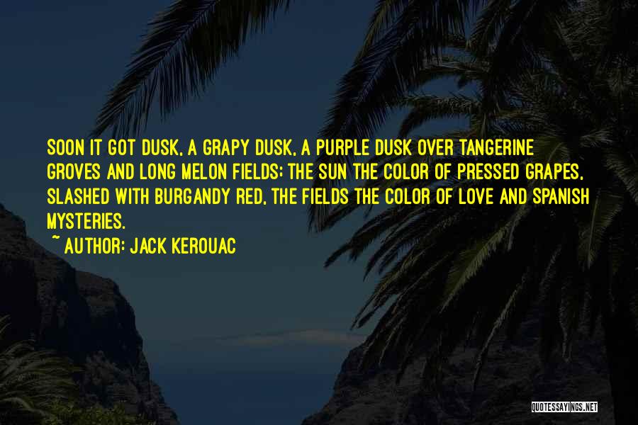 Jack Kerouac Quotes: Soon It Got Dusk, A Grapy Dusk, A Purple Dusk Over Tangerine Groves And Long Melon Fields; The Sun The
