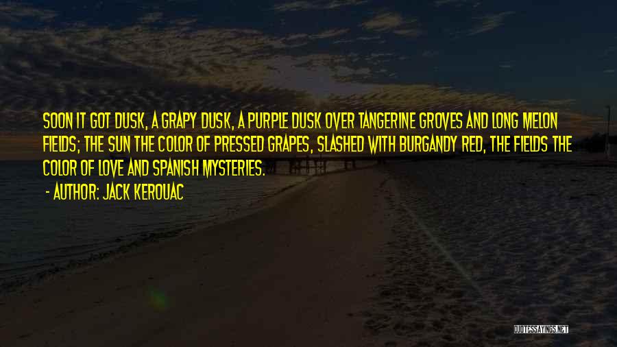 Jack Kerouac Quotes: Soon It Got Dusk, A Grapy Dusk, A Purple Dusk Over Tangerine Groves And Long Melon Fields; The Sun The