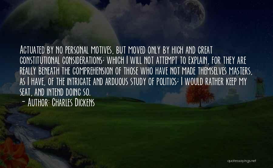 Charles Dickens Quotes: Actuated By No Personal Motives, But Moved Only By High And Great Constitutional Considerations; Which I Will Not Attempt To