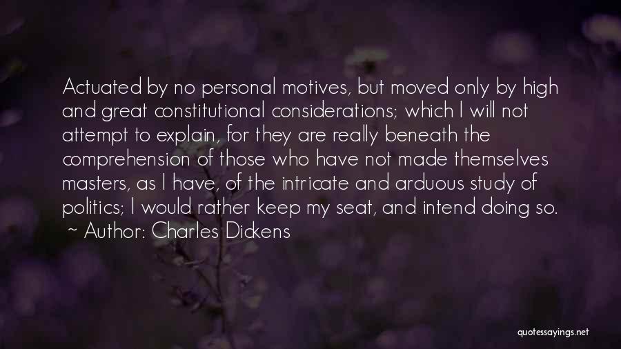 Charles Dickens Quotes: Actuated By No Personal Motives, But Moved Only By High And Great Constitutional Considerations; Which I Will Not Attempt To