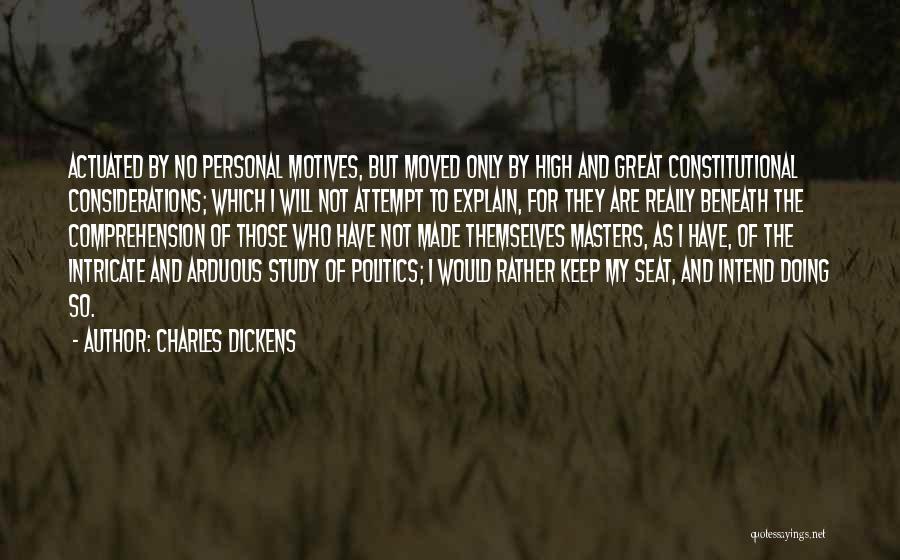 Charles Dickens Quotes: Actuated By No Personal Motives, But Moved Only By High And Great Constitutional Considerations; Which I Will Not Attempt To